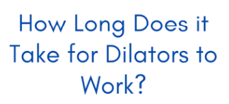 How Long Does It Take For Dilators To Work?